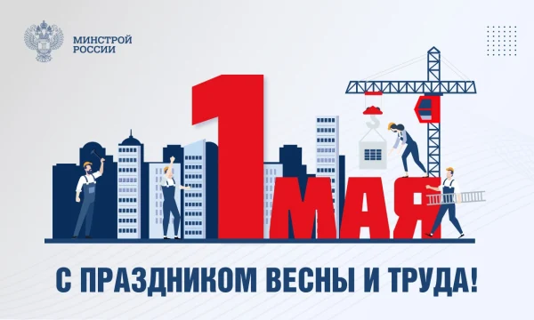 Поздравление Министра строительства и ЖКХ РФ Ирека Файзуллина с Праздником Весны и Труда